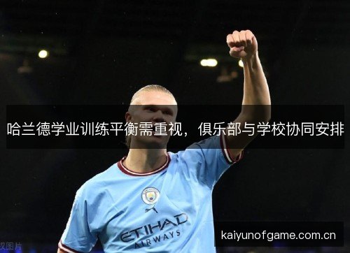 哈兰德学业训练平衡需重视，俱乐部与学校协同安排